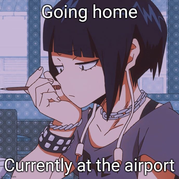 Kyoka Jiro | Going home; Currently at the airport | image tagged in kyoka jiro | made w/ Imgflip meme maker