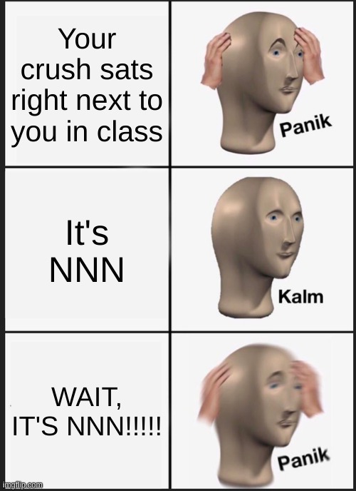 Panik Kalm Panik Meme | Your crush sats right next to you in class; It's NNN; WAIT, IT'S NNN!!!!! | image tagged in memes,panik kalm panik | made w/ Imgflip meme maker