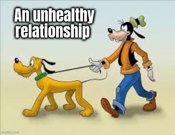 goofy and pluto | An unhealthy relationship | image tagged in goofy and pluto | made w/ Imgflip meme maker