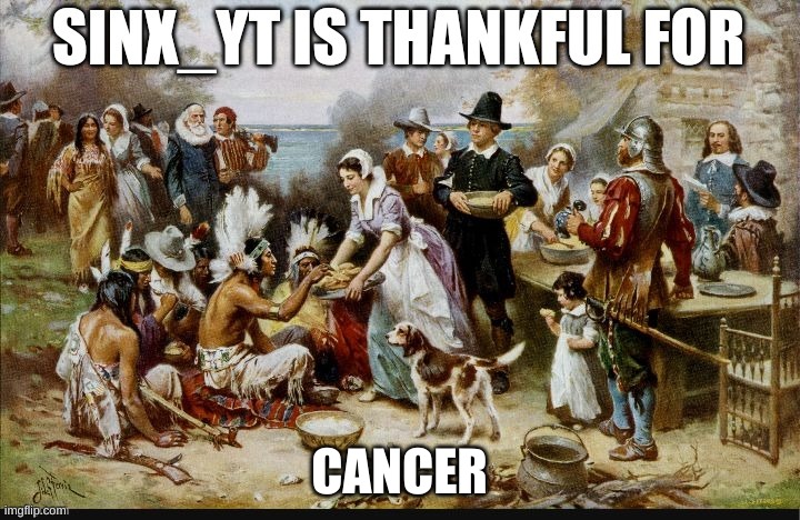 Sinx_yt thanksgiving | CANCER | image tagged in sinx_yt thanksgiving | made w/ Imgflip meme maker