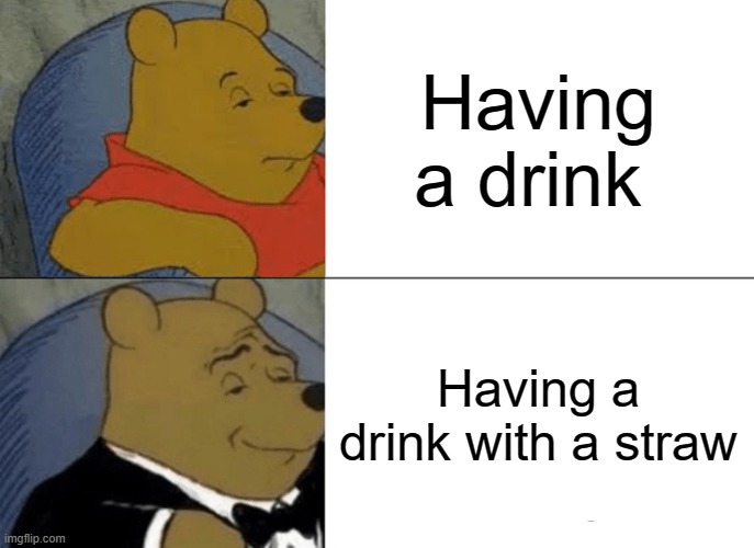 Very fancy | Having a drink; Having a drink with a straw | image tagged in memes,tuxedo winnie the pooh | made w/ Imgflip meme maker