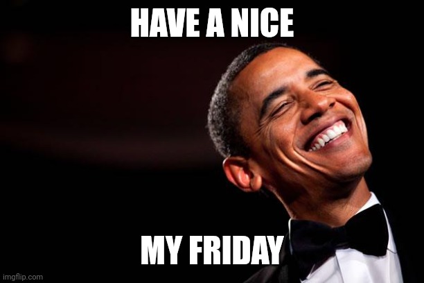 If you think something different than "Barack Friday" you are a bad person! | HAVE A NICE; MY FRIDAY | image tagged in obama smiles | made w/ Imgflip meme maker