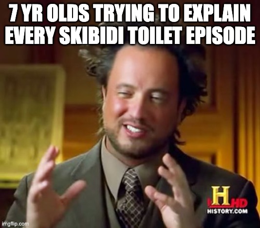 true | 7 YR OLDS TRYING TO EXPLAIN EVERY SKIBIDI TOILET EPISODE | image tagged in memes,ancient aliens | made w/ Imgflip meme maker