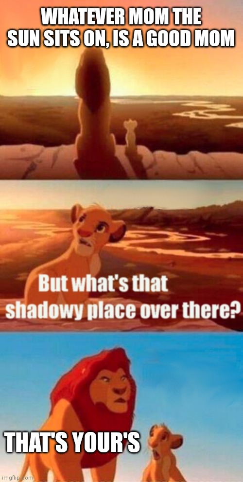 Yo mama so bad joke | WHATEVER MOM THE SUN SITS ON, IS A GOOD MOM; THAT'S YOUR'S | image tagged in memes,simba shadowy place,yo mama,so,bad | made w/ Imgflip meme maker