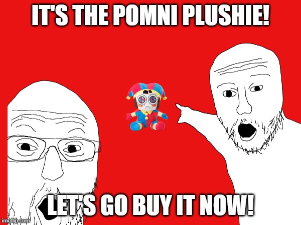 TADC meme be like: | IT'S THE POMNI PLUSHIE! LET'S GO BUY IT NOW! | image tagged in the amazing digital circus,memes | made w/ Imgflip meme maker