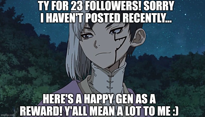Tysm! Happy (early) Thanksgiving and sorry I haven't posted recently. | TY FOR 23 FOLLOWERS! SORRY I HAVEN'T POSTED RECENTLY... HERE'S A HAPPY GEN AS A REWARD! Y'ALL MEAN A LOT TO ME :) | image tagged in asagiri gen,dr stone,anime,thank you | made w/ Imgflip meme maker