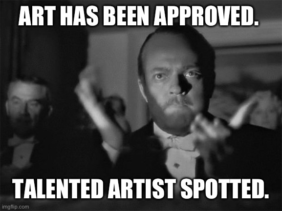 clapping | ART HAS BEEN APPROVED. TALENTED ARTIST SPOTTED. | image tagged in clapping | made w/ Imgflip meme maker