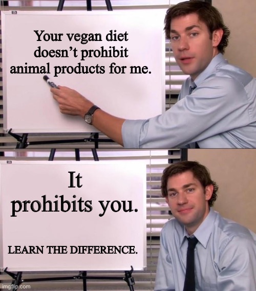 Jim speaking facts. | Your vegan diet doesn’t prohibit animal products for me. It prohibits you. LEARN THE DIFFERENCE. | image tagged in jim halpert explains | made w/ Imgflip meme maker