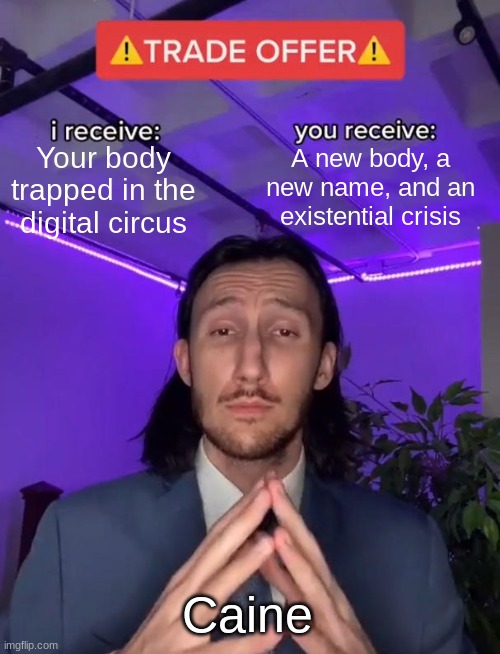 Would you accept this bargain? | A new body, a new name, and an existential crisis; Your body trapped in the digital circus; Caine | image tagged in trade offer,the amazing digital circus,goofy memes,bargain,oh wow are you actually reading these tags | made w/ Imgflip meme maker