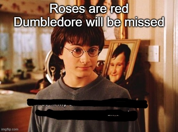 Guess :D | Roses are red
Dumbledore will be missed | image tagged in i'll be in my bedroom | made w/ Imgflip meme maker