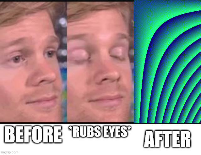 but why | AFTER; BEFORE; *RUBS EYES* | image tagged in blinking guy | made w/ Imgflip meme maker