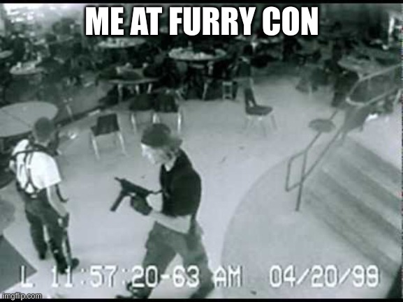 Columbine school shooting | ME AT FURRY CON | image tagged in columbine school shooting | made w/ Imgflip meme maker