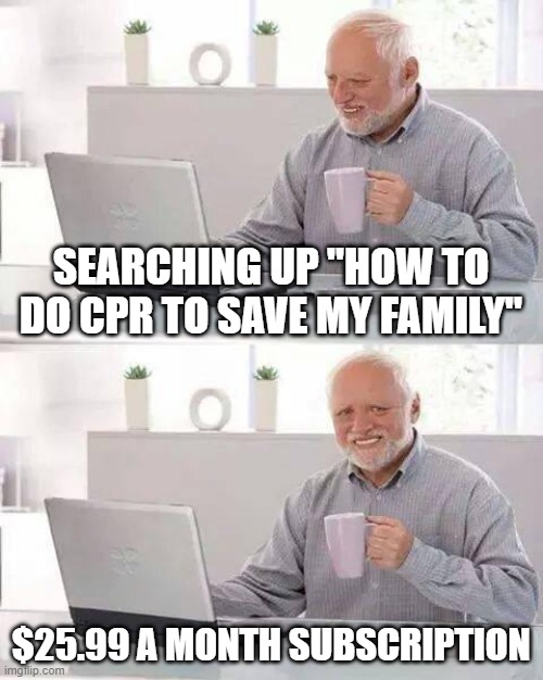 internet bruh | SEARCHING UP "HOW TO DO CPR TO SAVE MY FAMILY"; $25.99 A MONTH SUBSCRIPTION | image tagged in memes,hide the pain harold | made w/ Imgflip meme maker