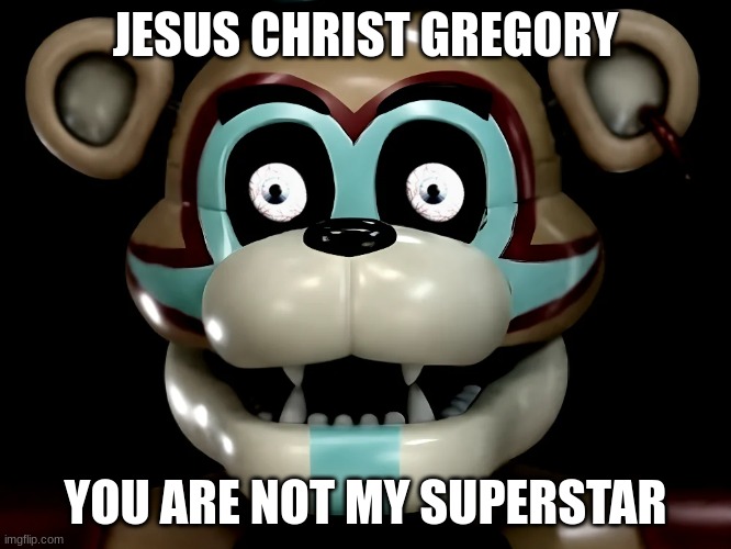 POV You Posted Cringe | JESUS CHRIST GREGORY; YOU ARE NOT MY SUPERSTAR | image tagged in fnaf security breach | made w/ Imgflip meme maker