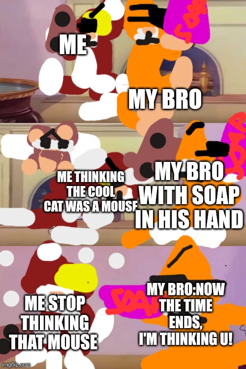 Kitty memes #6 (Kitty mini game infection mode) (We're in 2) | ME; MY BRO; ME THINKING THE COOL CAT WAS A MOUSE; MY BRO WITH SOAP IN HIS HAND; MY BRO:NOW THE TIME ENDS, I'M THINKING U! ME STOP THINKING THAT MOUSE | image tagged in tom gun fight,finale,gattino | made w/ Imgflip meme maker