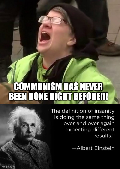 A simple fact | COMMUNISM HAS NEVER BEEN DONE RIGHT BEFORE!!! | image tagged in crying liberal,einstein,memes,politics,insanity | made w/ Imgflip meme maker