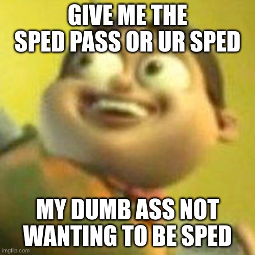 k | GIVE ME THE SPED PASS OR UR SPED; MY DUMB ASS NOT WANTING TO BE SPED | image tagged in autistic jimmy nutron,hmmm | made w/ Imgflip meme maker