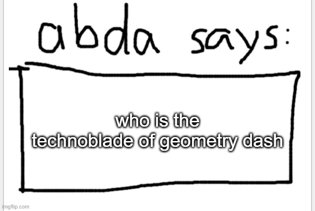 michigun? | who is the technoblade of geometry dash | image tagged in anotherbadlydrawnaxolotl s announcement temp | made w/ Imgflip meme maker