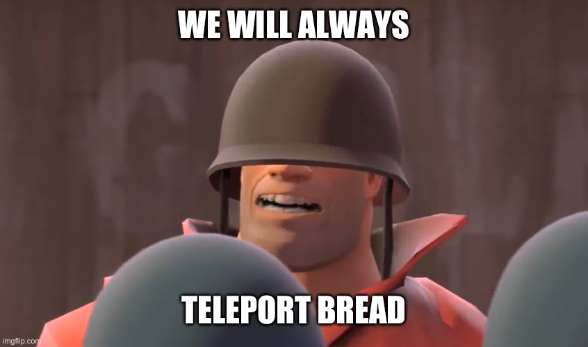 Tf2 soldier | WE WILL ALWAYS TELEPORT BREAD | image tagged in tf2 soldier | made w/ Imgflip meme maker