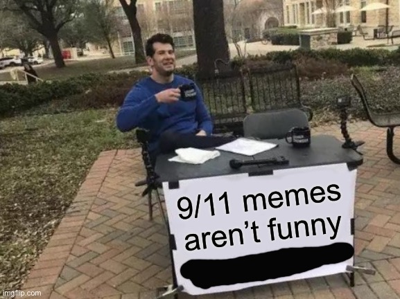 NOT FUNNY | 9/11 memes aren’t funny | image tagged in memes,change my mind | made w/ Imgflip meme maker