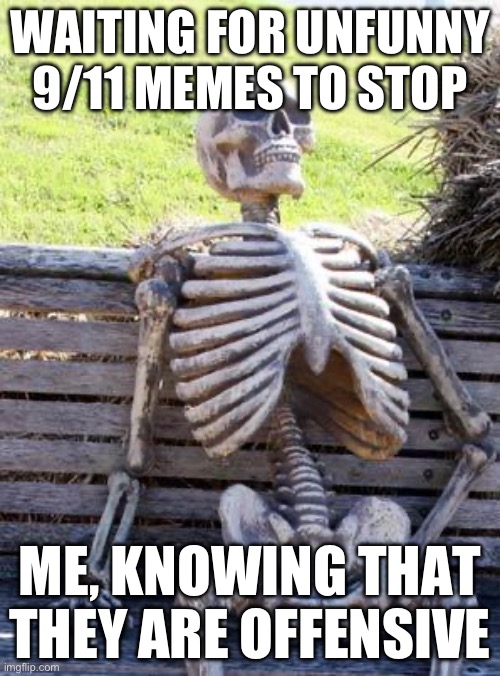 NOT FUNNY | WAITING FOR UNFUNNY 9/11 MEMES TO STOP; ME, KNOWING THAT THEY ARE OFFENSIVE | image tagged in memes | made w/ Imgflip meme maker