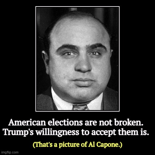 American elections are not broken.
Trump's willingness to accept them is. | (That's a picture of Al Capone.) | image tagged in funny,demotivationals,trump,elections,thug,al capone | made w/ Imgflip demotivational maker