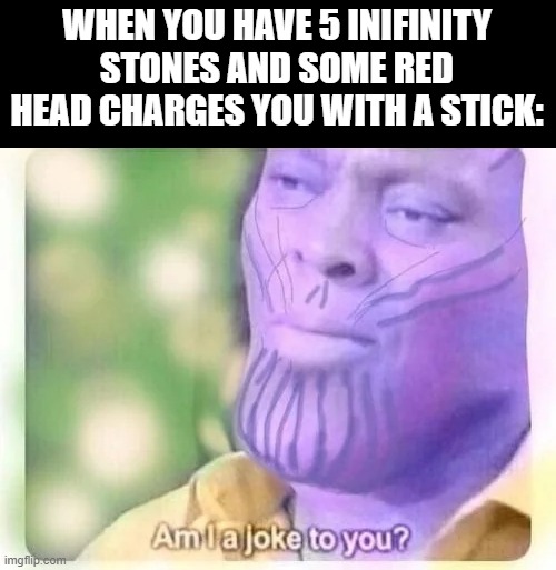 WTG Black Widow | WHEN YOU HAVE 5 INIFINITY STONES AND SOME RED HEAD CHARGES YOU WITH A STICK: | image tagged in thanos,black widow | made w/ Imgflip meme maker