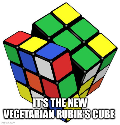 Rubik Cube | IT'S THE NEW VEGETARIAN RUBIK'S CUBE | image tagged in rubik cube | made w/ Imgflip meme maker