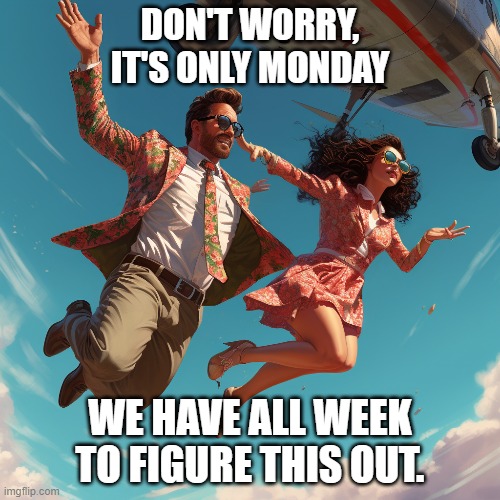 Don't worry its only Monday | DON'T WORRY, IT'S ONLY MONDAY; WE HAVE ALL WEEK TO FIGURE THIS OUT. | image tagged in i hate mondays,monday,parachute,falling,problem solving | made w/ Imgflip meme maker