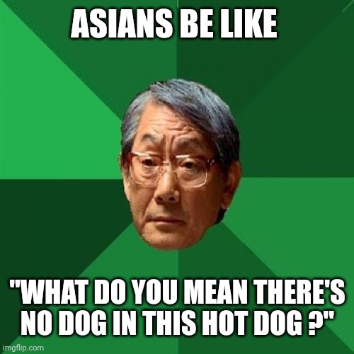 High Expectations Asian Father Meme | ASIANS BE LIKE "WHAT DO YOU MEAN THERE'S NO DOG IN THIS HOT DOG ?" | image tagged in memes,high expectations asian father | made w/ Imgflip meme maker