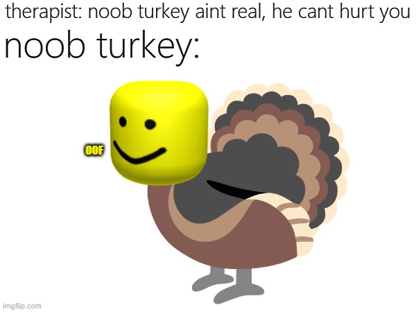 oofsgiving oofkey | therapist: noob turkey aint real, he cant hurt you; noob turkey:; OOF | image tagged in memes,funny,thanksgiving,november,oof | made w/ Imgflip meme maker