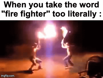 It's impressive tho | When you take the word "fire fighter'' too literally : | image tagged in gifs,memes,funny,relatable,literal,front page plz | made w/ Imgflip video-to-gif maker