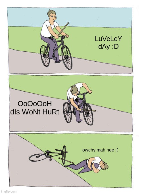 I think I have the iq or a toddler | LuVeLeY dAy :D; OoOoOoH dIs WoNt HuRt; owchy mah nee :( | image tagged in memes,bike fall | made w/ Imgflip meme maker