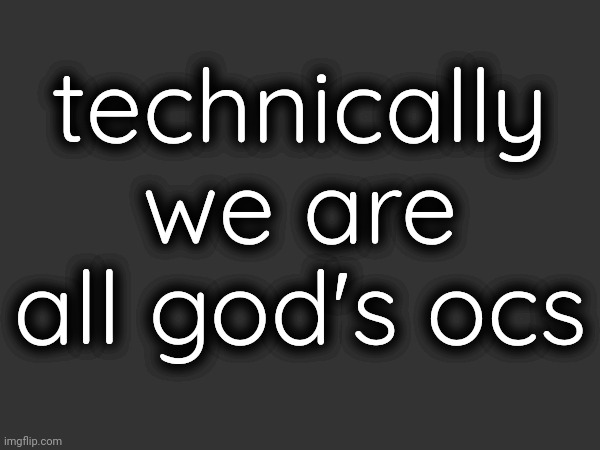 technically we are all god's ocs | made w/ Imgflip meme maker
