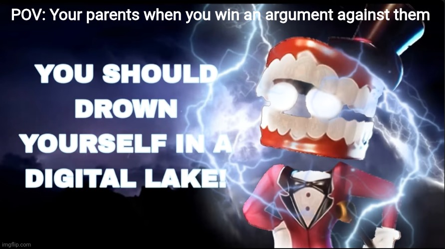 Drown Yourself | POV: Your parents when you win an argument against them | image tagged in drown yourself,memes,so true | made w/ Imgflip meme maker