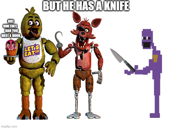 dum foxy | BUT HE HAS A KNIFE; KILL HIM FOXY.     BRO YOU HAVE A HOOK | image tagged in idk | made w/ Imgflip meme maker