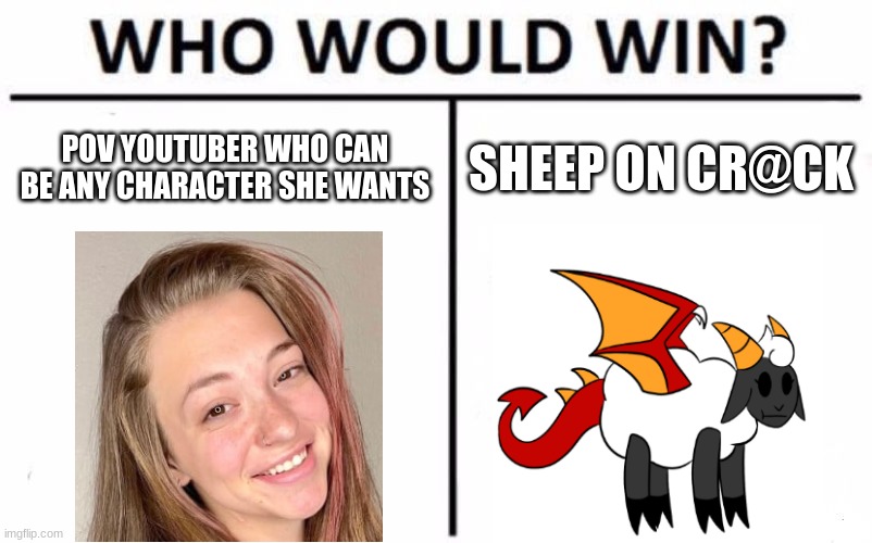 Who Would Win? | POV YOUTUBER WHO CAN BE ANY CHARACTER SHE WANTS; SHEEP ON CR@CK | image tagged in memes,who would win,youtubers | made w/ Imgflip meme maker