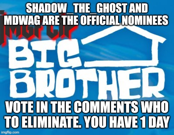 Eviction | SHADOW_THE_GHOST AND MDWAG ARE THE OFFICIAL NOMINEES; VOTE IN THE COMMENTS WHO TO ELIMINATE. YOU HAVE 1 DAY | image tagged in imgflip big brother 3 | made w/ Imgflip meme maker