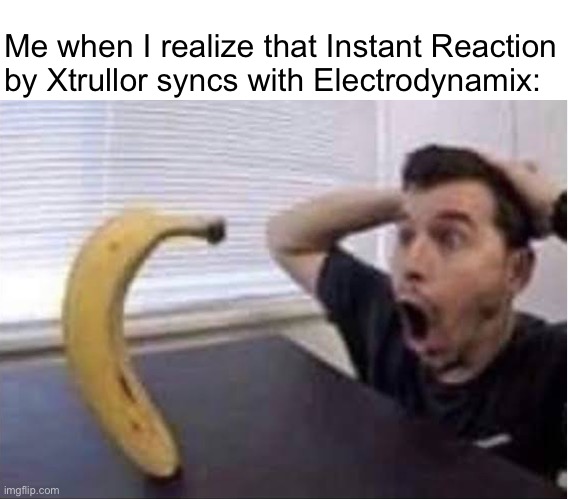 Try it out for yourself | Me when I realize that Instant Reaction by Xtrullor syncs with Electrodynamix: | image tagged in banana standing up,geometry dash | made w/ Imgflip meme maker