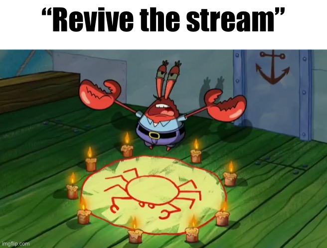 Revive the stream | “Revive the stream” | image tagged in summon the alts,revive the stream | made w/ Imgflip meme maker