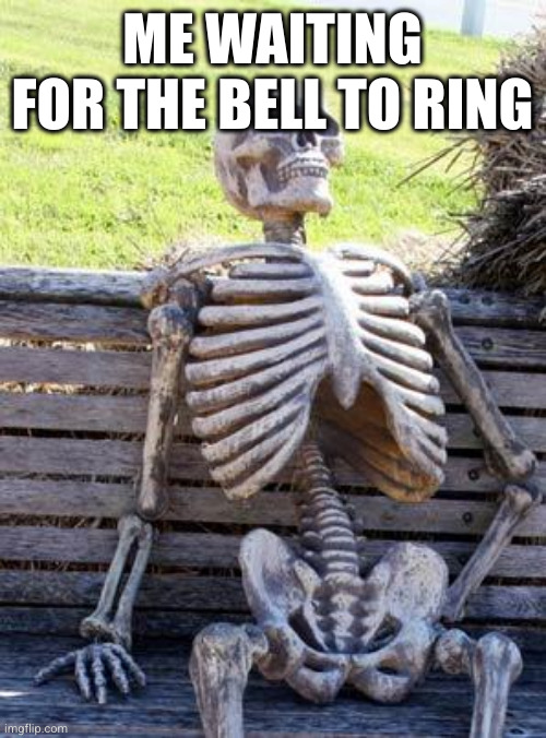 Waiting Skeleton | ME WAITING FOR THE BELL TO RING | image tagged in memes,waiting skeleton | made w/ Imgflip meme maker