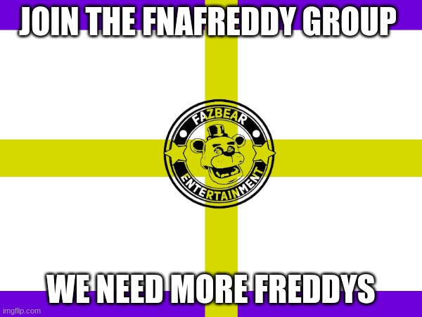 J O I N THE FNAFREDDYGROUP today | JOIN THE FNAFREDDY GROUP; WE NEED MORE FREDDYS | image tagged in morefreddys,fnaf,fnaflore,lorefnaf,lol,lolol | made w/ Imgflip meme maker