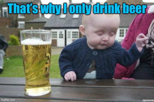 Drunk Baby | That’s why I only drink beer | image tagged in drunk baby | made w/ Imgflip meme maker