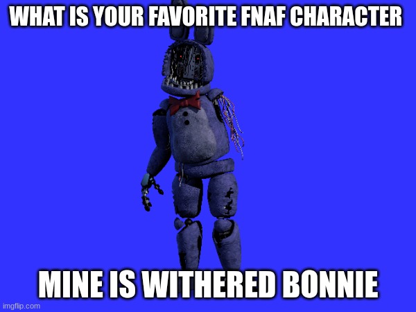 He's just build different | WHAT IS YOUR FAVORITE FNAF CHARACTER; MINE IS WITHERED BONNIE | image tagged in fnaf | made w/ Imgflip meme maker