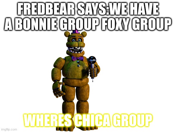 JOIN FREDDY GROUP ALSO WHERES CHICA GROUP | FREDBEAR SAYS:WE HAVE A BONNIE GROUP FOXY GROUP; WHERES CHICA GROUP | image tagged in fnaf,fnaflore,fnaffredbear,join,fnafreddygroup | made w/ Imgflip meme maker