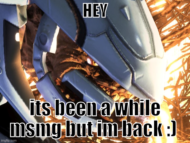 hello my old friends | HEY; its been a while msmg but im back :) | image tagged in halo elite | made w/ Imgflip meme maker