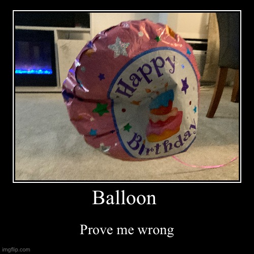 Barely even floating | Balloon | Prove me wrong | image tagged in funny,demotivationals,memes,funny memes,balloon,lolz | made w/ Imgflip demotivational maker