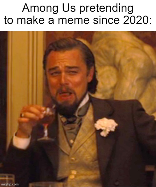 I made an Among Us meme since 2020 | Among Us pretending to make a meme since 2020: | image tagged in memes,laughing leo,funny | made w/ Imgflip meme maker