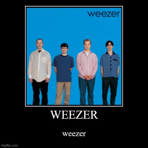 Weezer | WEEZER | weezer | image tagged in funny,demotivationals | made w/ Imgflip demotivational maker