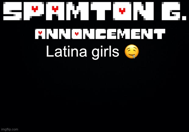 Spamton announcement temp | Latina girls 🤤 | image tagged in spamton announcement temp | made w/ Imgflip meme maker